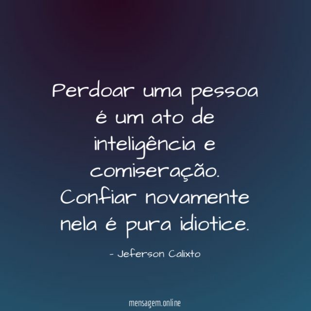 Perdoar uma pessoa é um ato de inteligência e comiseração