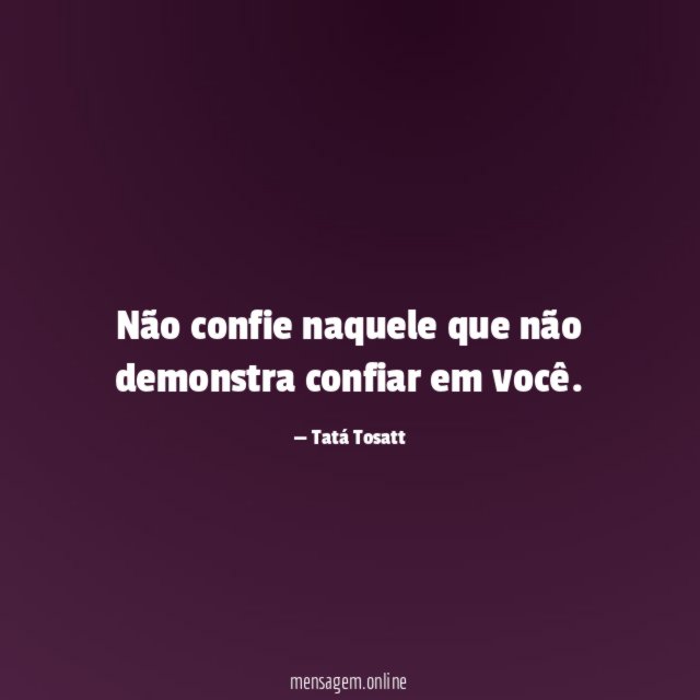Não confie naquele que não demonstra confiar em você
