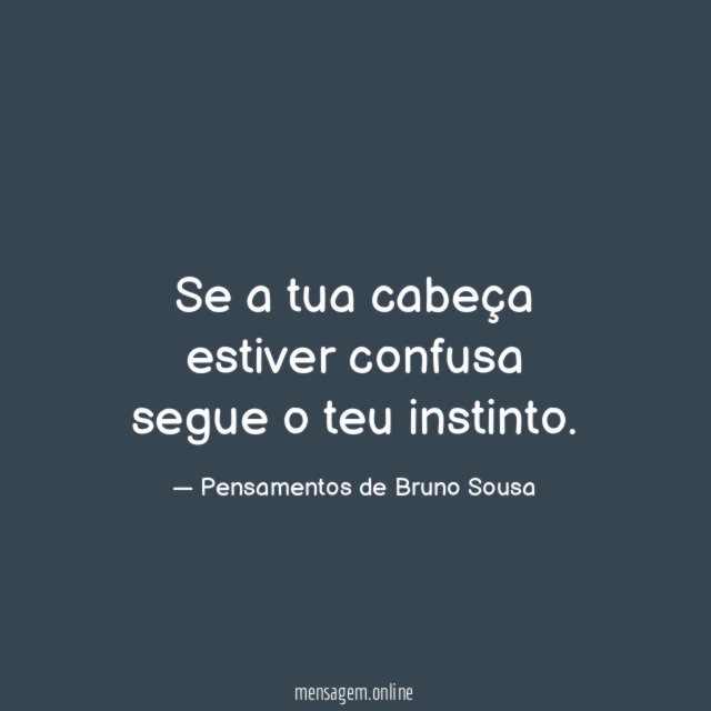 Se a tua cabeça estiver confusa segue o teu instinto