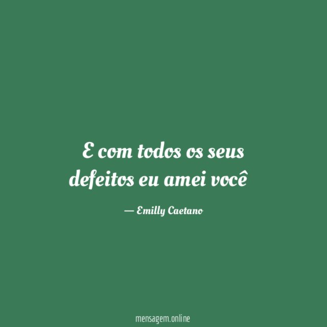 E com todos os seus defeitos eu amei você