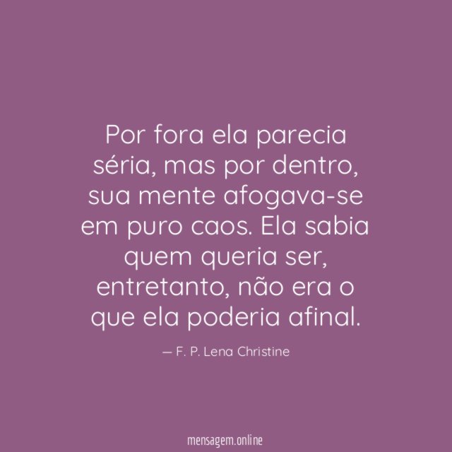 Por fora ela parecia séria, mas por dentro, sua mente afogava-se em puro caos.