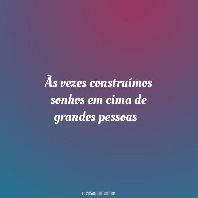 Às vezes construímos sonhos em cima de grandes pessoas