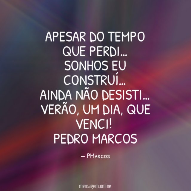 Apesar do tempo que perdi…
Sonhos eu construí…
Ainda não desisti…
Verão, um dia, que venci!
