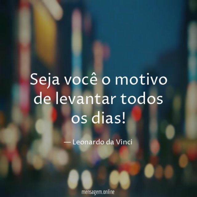 Seja você o motivo de levantar todos os dias