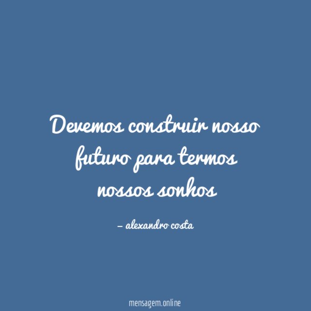 Devemos construir nosso futuro para termos nossos sonhos