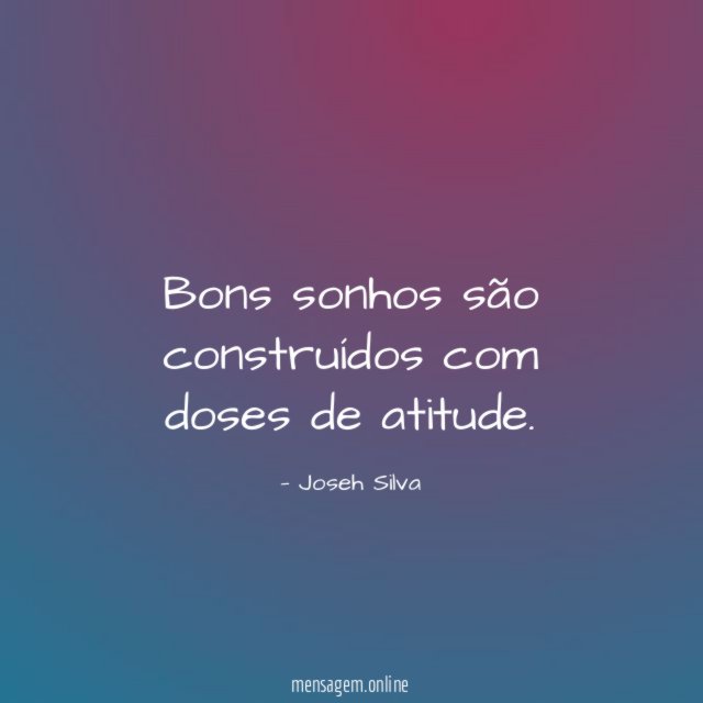 Bons sonhos são construídos com doses de atitude