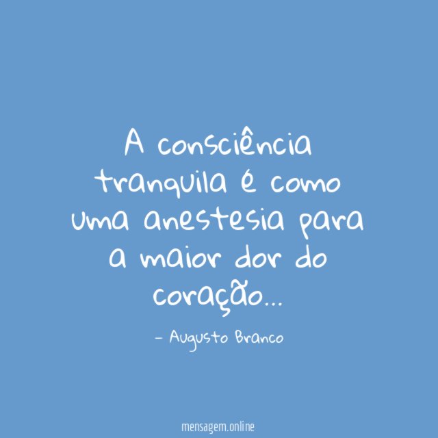 A consciência tranquila é como uma anestesia para a maior
