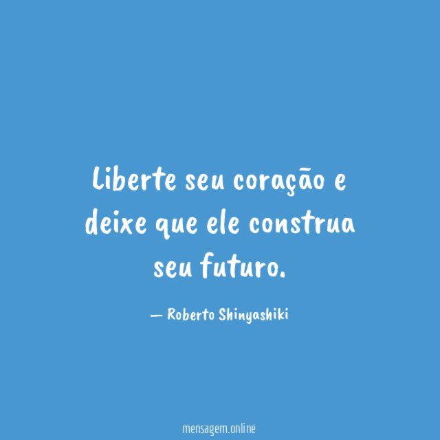 Liberte seu coração e deixe que ele construa seu futuro