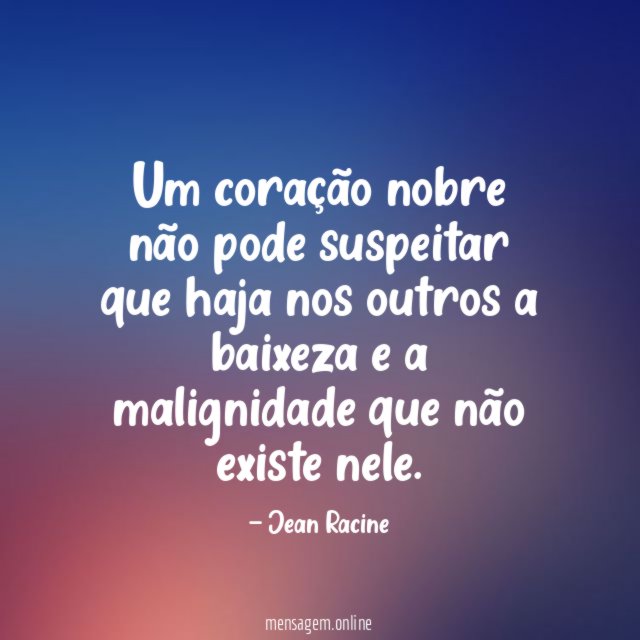 Um coração nobre não pode suspeitar que haja