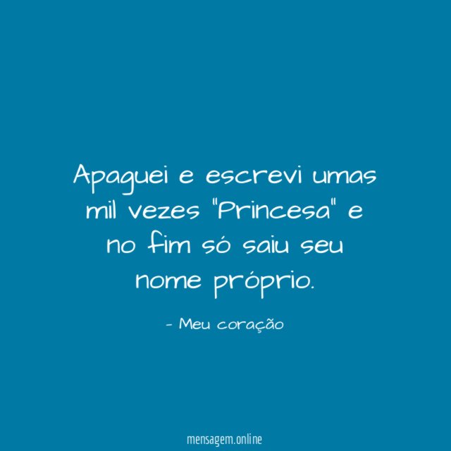 Apaguei e escrevi umas mil vezes "Princesa"