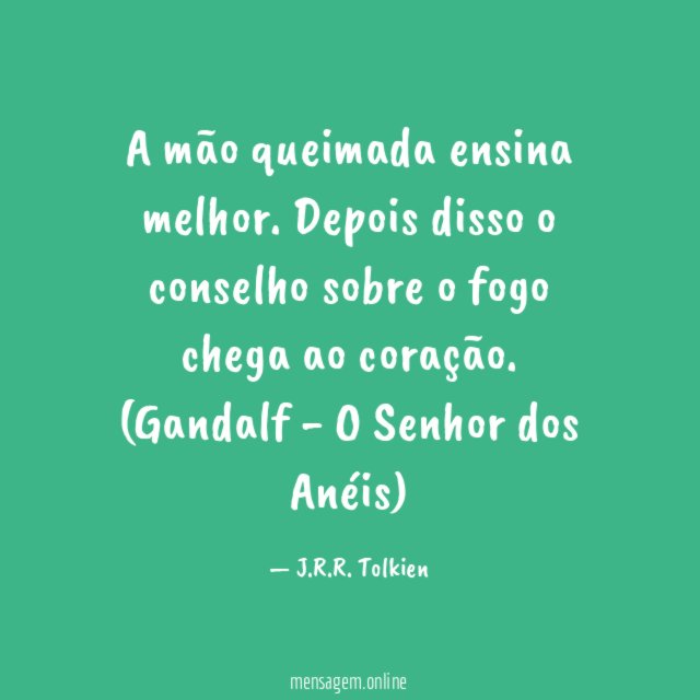 A mão queimada ensina melhor. Depois disso o conselho sobre o fogo chega ao coração.