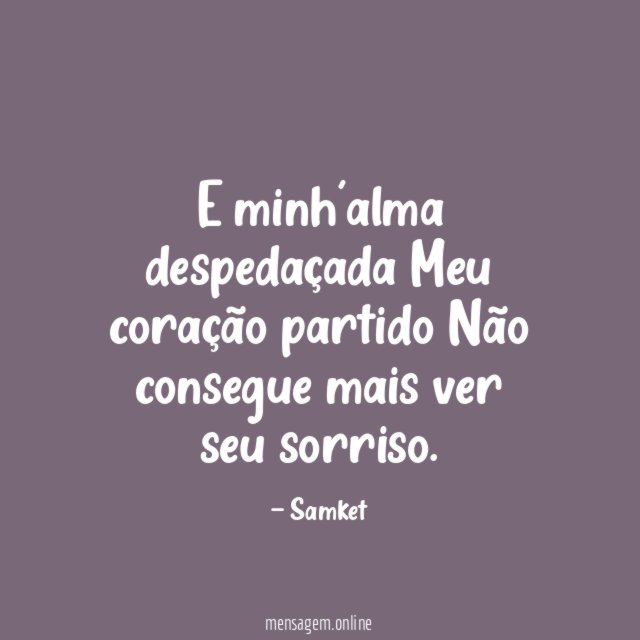 E minh'alma despedaçada Meu coração partido Não consegue mais ver
