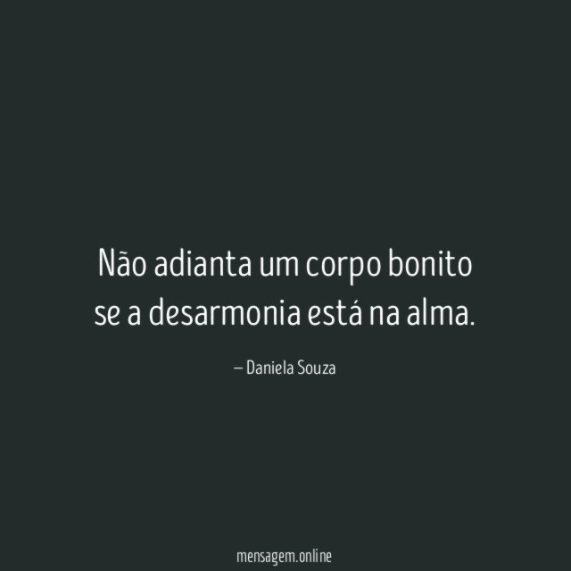 Não adianta um corpo bonito se a desarmonia está na alma