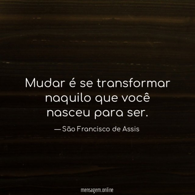 Mudar é se transformar naquilo que você nasceu para ser