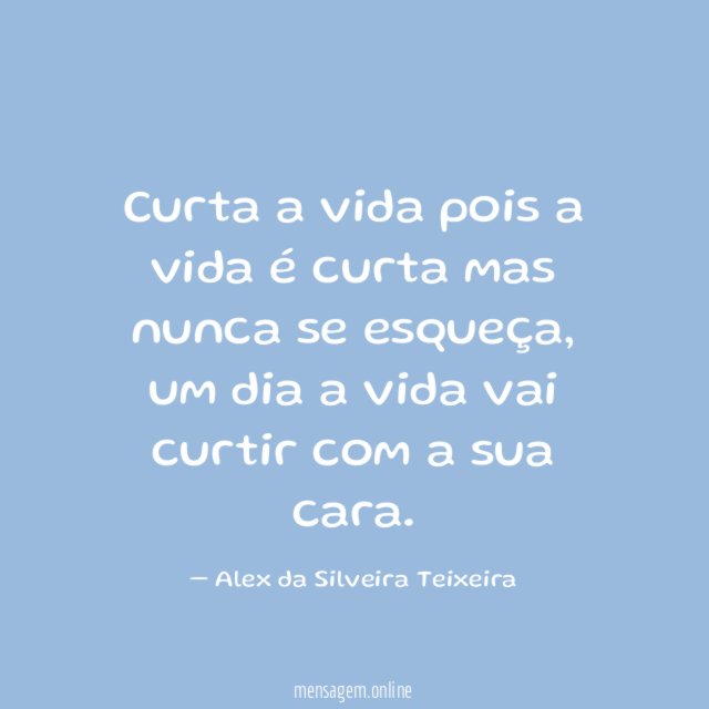 Curta a vida pois a vida é curta mas nunca se esqueça