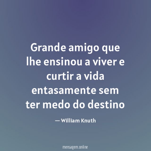 Grande amigo que lhe ensinou a viver