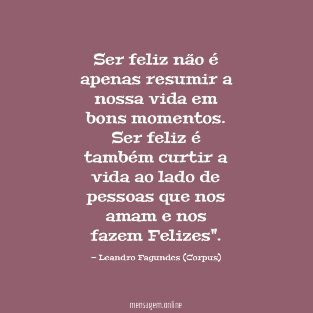 Ser feliz não é apenas resumir a nossa vida em bons momentos