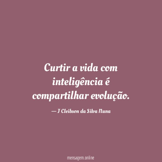 Curtir a vida com inteligência é compartilhar evolução
