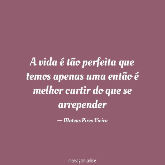 A vida é tão perfeita que temos apenas