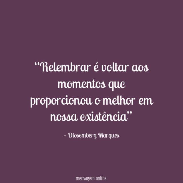 Relembrar é voltar aos momentos que proporcionou o melhor em nossa existência”