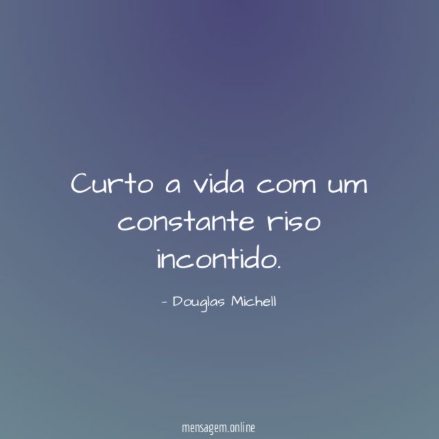 Curto a vida com um constante riso incontido
