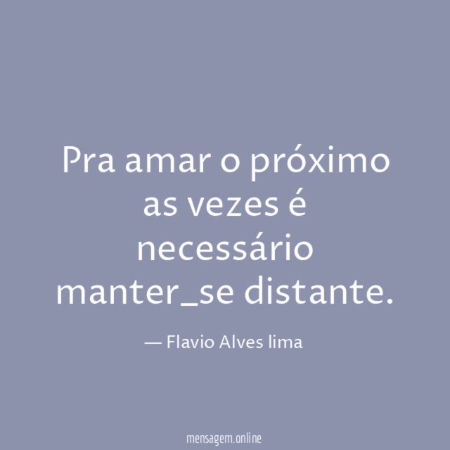 Pra amar o próximo as vezes é necessário manter_se distante