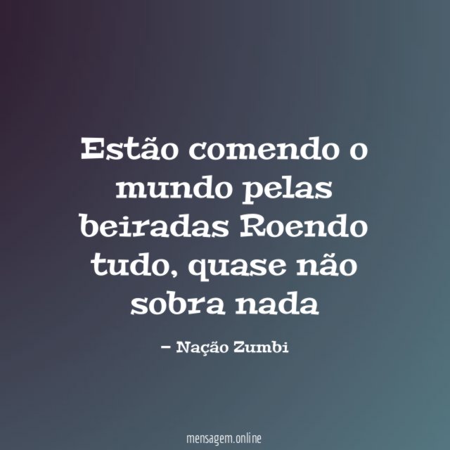 Estão comendo o mundo pelas beiradas Roendo tudo