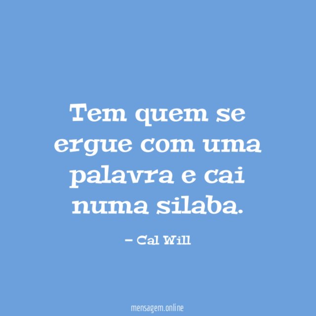 Tem quem se ergue com uma palavra e cai numa silaba