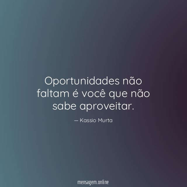 Oportunidades não faltam é você que não sabe aproveitar