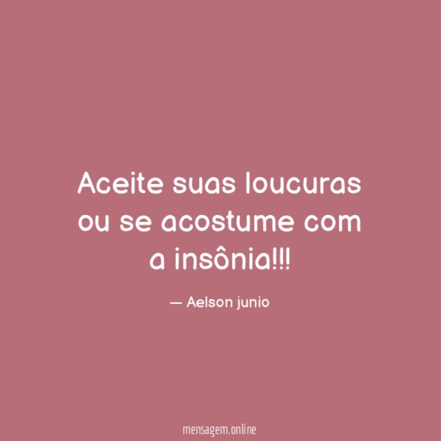 Aceite suas loucuras ou se acostume com a insônia