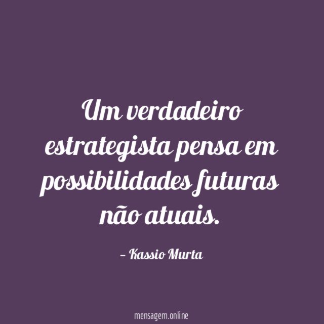Um verdadeiro estrategista pensa em possibilidades futuras não atuais