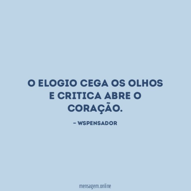 O elogio cega os olhos e critica abre o coração