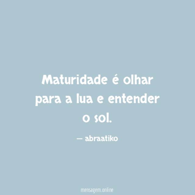 Maturidade é olhar para a lua e entender o sol