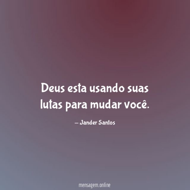 Deus esta usando suas lutas para mudar você