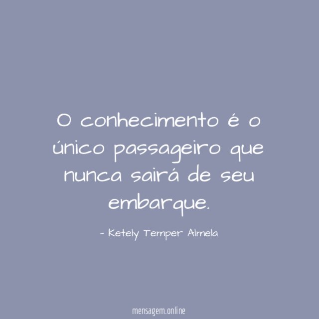 O conhecimento é o único passageiro que nunca sairá de seu embarque