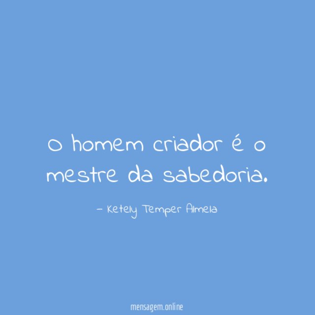 O homem criador é o mestre da sabedoria
