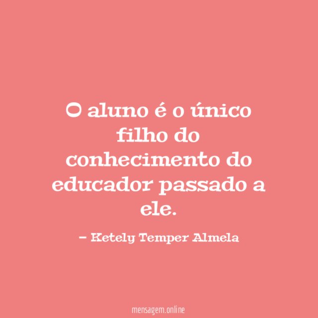 O aluno é o único filho do conhecimento do educador passado a ele