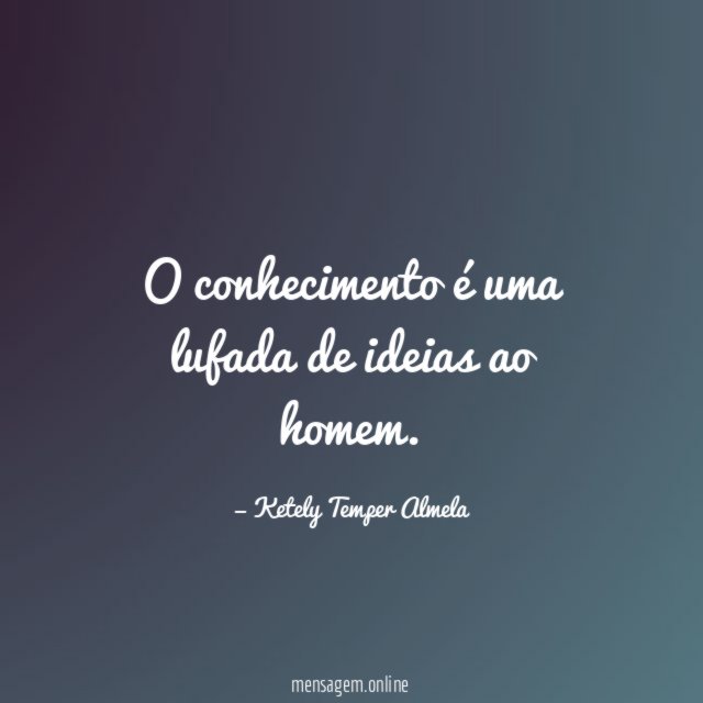 O conhecimento é uma lufada de ideias ao homem