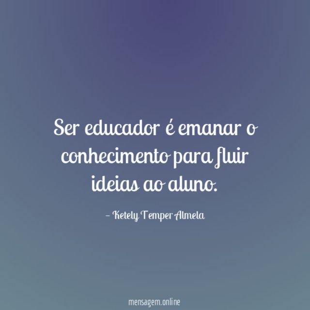 Ser educador é emanar o conhecimento para fluir ideias ao aluno
