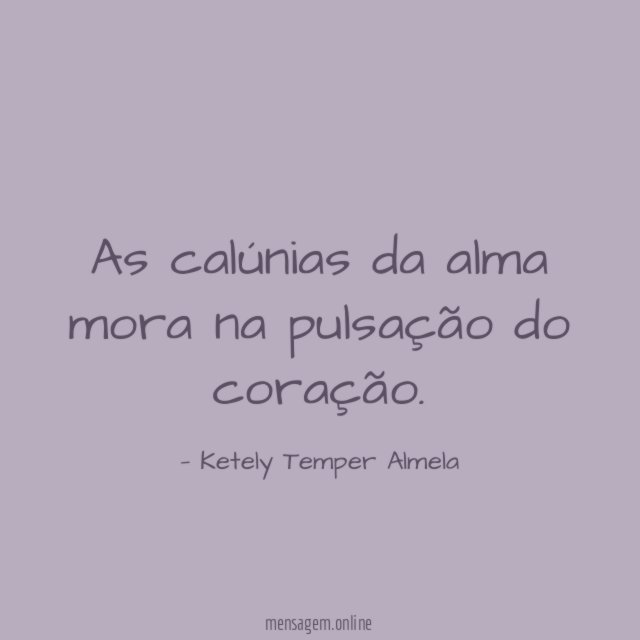 As calúnias da alma mora na pulsação do coração