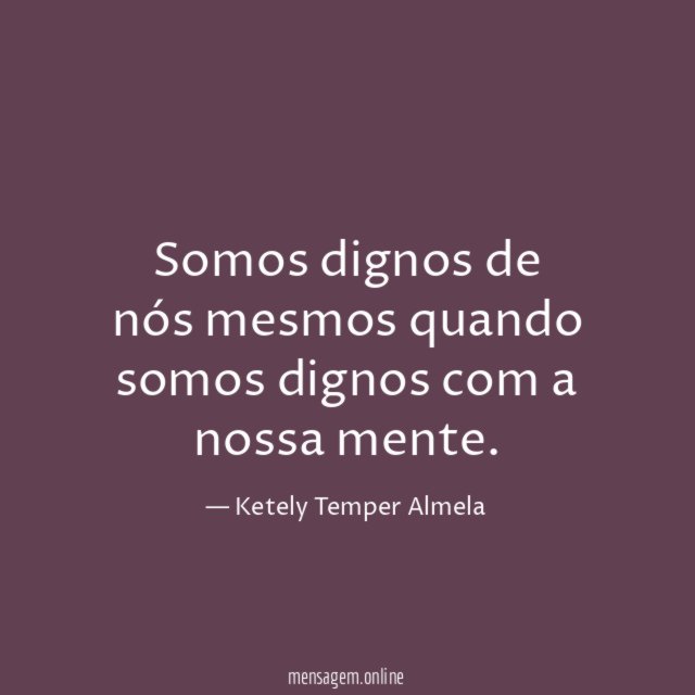 Somos dignos de nós mesmos quando somos dignos