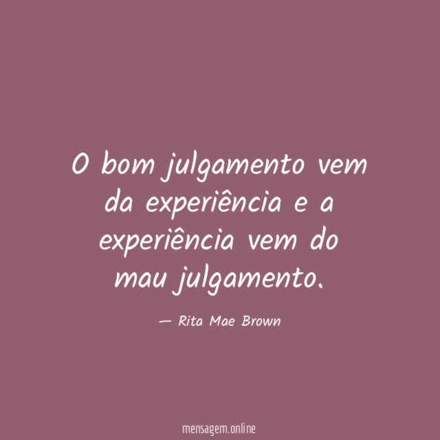 O bom julgamento vem da experiência e a