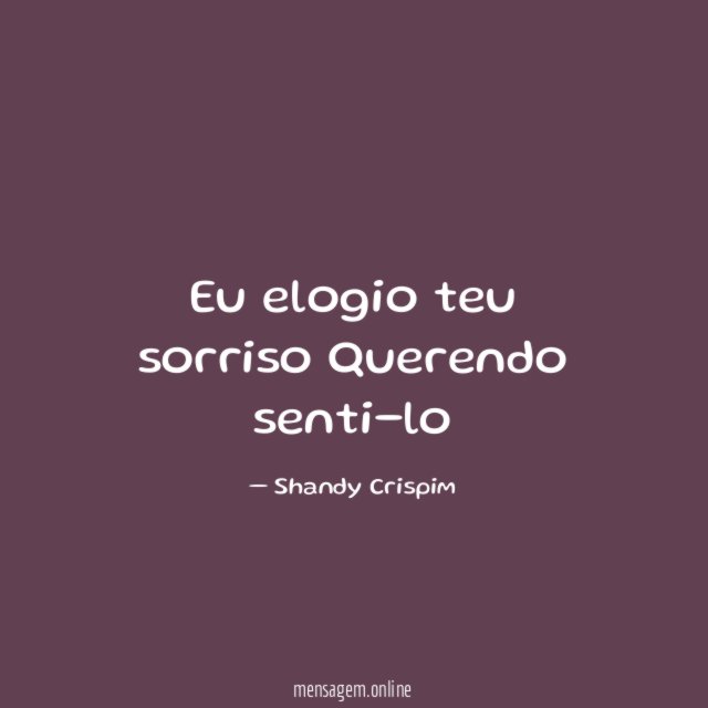 Eu elogio teu sorriso Querendo senti-lo