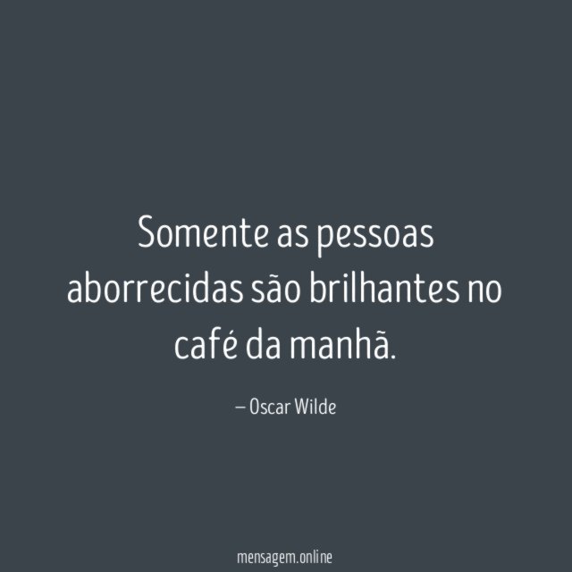 Somente as pessoas aborrecidas são brilhantes no café da manhã