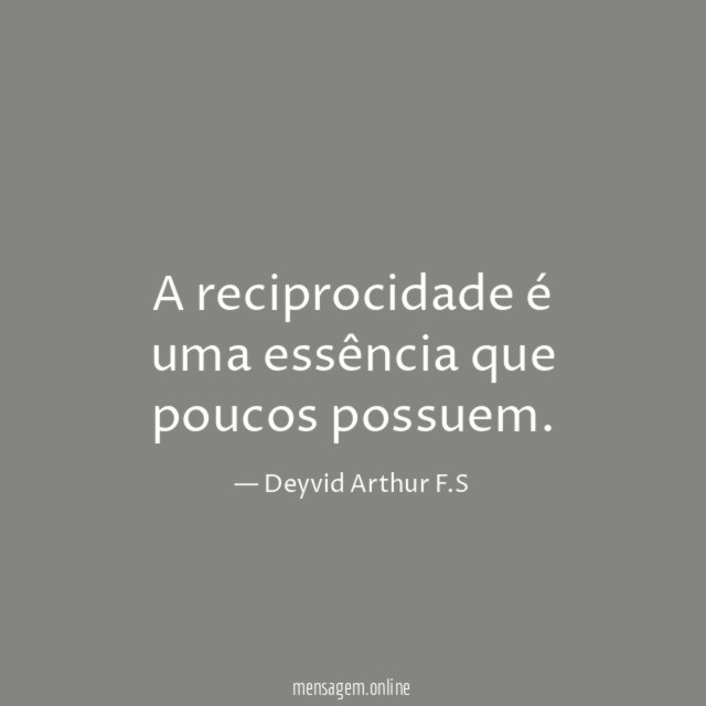 A reciprocidade é uma essência que poucos possuem