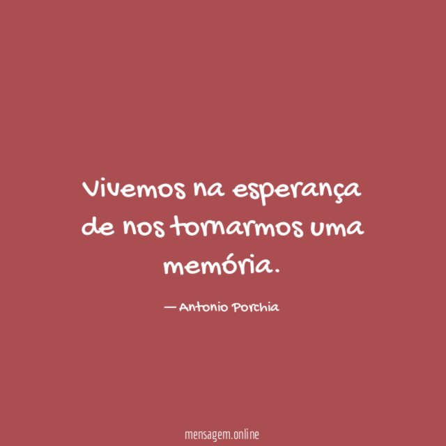 Vivemos na esperança de nos tornarmos uma memória