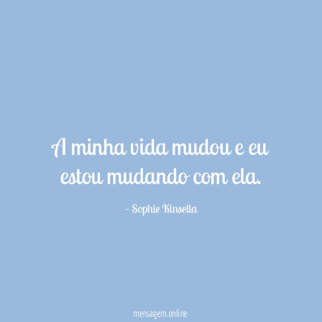 A minha vida mudou e eu estou mudando com ela