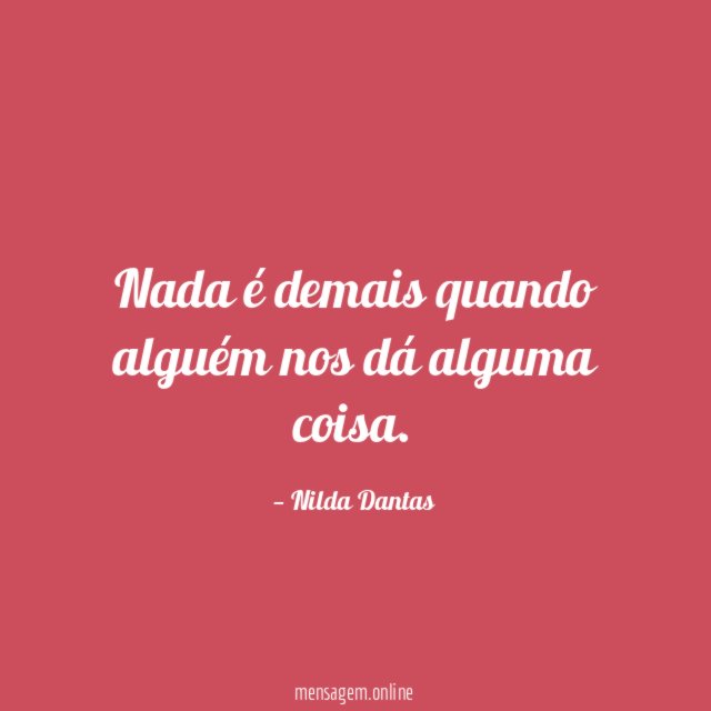 Nada é demais quando alguém nos dá alguma coisa