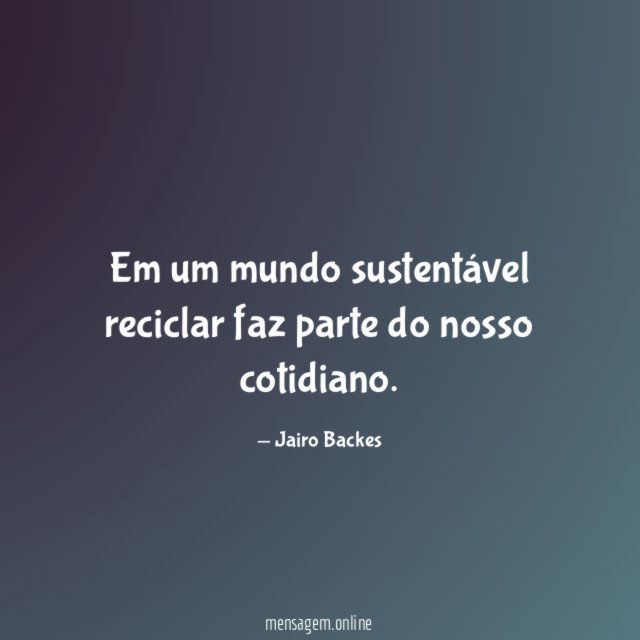 Em um mundo sustentável reciclar faz parte do nosso cotidiano