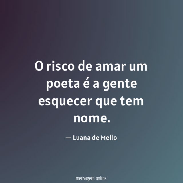 O risco de amar um poeta é a gente esquecer que tem nome